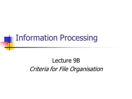 Information Processing Lecture 9B Criteria for File Organisation.