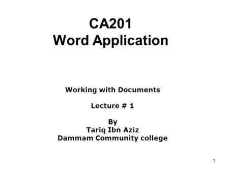 1 CA201 Word Application Working with Documents Lecture # 1 By Tariq Ibn Aziz Dammam Community college.