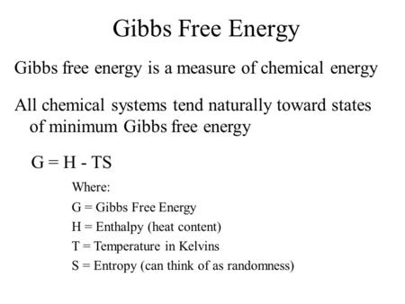 Gibbs Free Energy Gibbs free energy is a measure of chemical energy All chemical systems tend naturally toward states of minimum Gibbs free energy G =