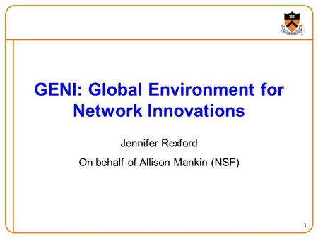 1 GENI: Global Environment for Network Innovations Jennifer Rexford On behalf of Allison Mankin (NSF)