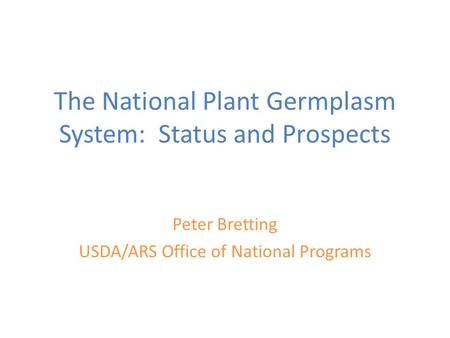 The National Plant Germplasm System: Status and Prospects Peter Bretting USDA/ARS Office of National Programs.