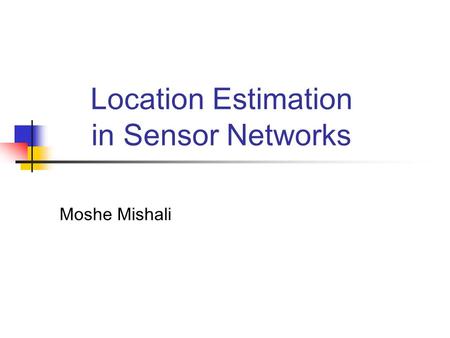 Location Estimation in Sensor Networks Moshe Mishali.