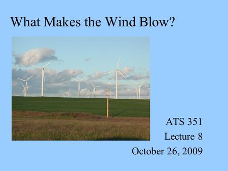 What Makes the Wind Blow? ATS 351 Lecture 8 October 26, 2009.