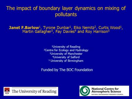 The impact of boundary layer dynamics on mixing of pollutants Janet F.Barlow 1, Tyrone Dunbar 1, Eiko Nemitz 2, Curtis Wood 1, Martin Gallagher 3, Fay.