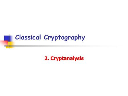 Classical Cryptography 2. Cryptanalysis. p2. Cryptanalysis [2] Cryptanalysis Assumption:(Kerckhoffs’ principle) The opponent knows the cryptosystem being.