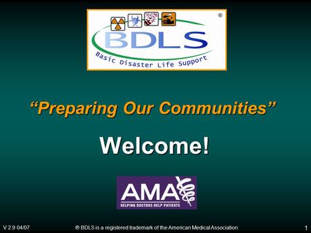 ® BDLS is a registered trademark of the American Medical Association V 2.9 04/07 ® 1 “Preparing Our Communities” Welcome!