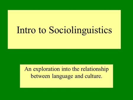 Intro to Sociolinguistics An exploration into the relationship between language and culture.