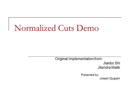 Normalized Cuts Demo Original Implementation from: Jianbo Shi Jitendra Malik Presented by: Joseph Djugash.