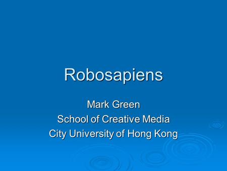 Robosapiens Mark Green School of Creative Media City University of Hong Kong.