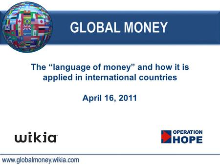 Www.globalmoney.wikia.com The “language of money” and how it is applied in international countries April 16, 2011.