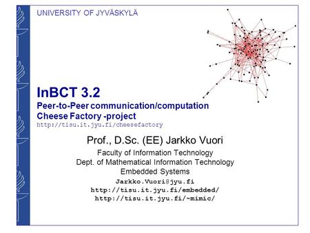 UNIVERSITY OF JYVÄSKYLÄ InBCT 3.2 Peer-to-Peer communication/computation Cheese Factory -project  Prof., D.Sc. (EE)