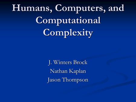 Humans, Computers, and Computational Complexity J. Winters Brock Nathan Kaplan Jason Thompson.