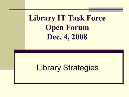 Library IT Task Force Open Forum Dec. 4, 2008 Library Strategies.