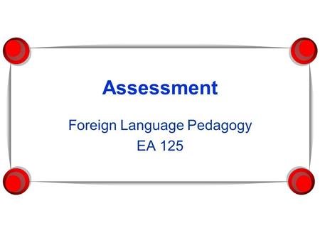 Assessment Foreign Language Pedagogy EA 125. What is assessment for?  What do we want to assess?  How do teachers benefit from assessment?  How do.