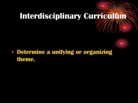 Interdisciplinary Curriculum Determine a unifying or organizing theme.