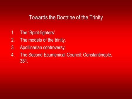 Towards the Doctrine of the Trinity 1.The ‘Spirit-fighters’. 2.The models of the trinity. 3.Apollinarian controversy. 4.The Second Ecumenical Council: