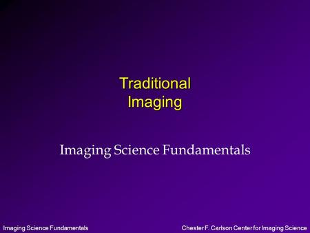 Imaging Science FundamentalsChester F. Carlson Center for Imaging Science Traditional Imaging Imaging Science Fundamentals.