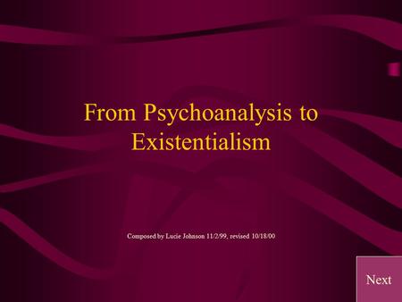 From Psychoanalysis to Existentialism Composed by Lucie Johnson 11/2/99, revised 10/18/00 Next.