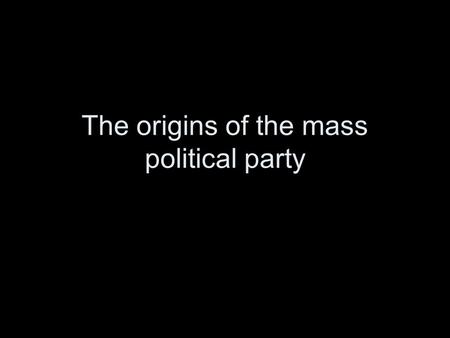 The origins of the mass political party. Definitions “a team seeking to control the governing apparatus by winning election.” “articulate organization.