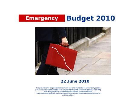 Budget 2010 This presentation is for general information only and is not intended to be advice to any specific person. You are recommended to seek competent.