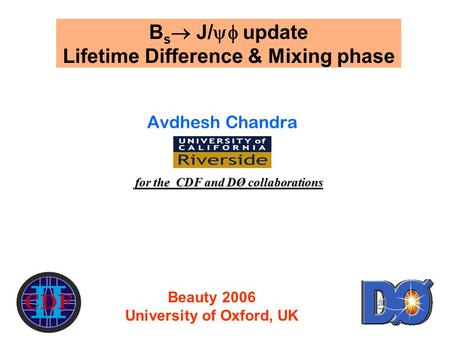 1 B s  J/  update Lifetime Difference & Mixing phase Avdhesh Chandra for the CDF and DØ collaborations Beauty 2006 University of Oxford, UK.
