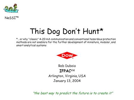 This Dog Don’t Hunt* Rob Dubois IFPAC SM Arlington, Virginia, USA January 13, 2004 “the best way to predict the future is to create it” NeSSI™ *...or why.