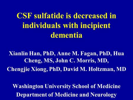 CSF sulfatide is decreased in individuals with incipient dementia Xianlin Han, PhD, Anne M. Fagan, PhD, Hua Cheng, MS, John C. Morris, MD, Chengjie Xiong,