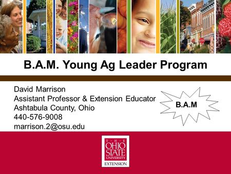 B.A.M. Young Ag Leader Program David Marrison Assistant Professor & Extension Educator Ashtabula County, Ohio 440-576-9008 B.A.M.
