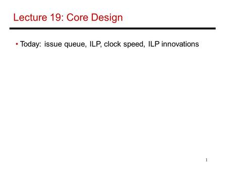 1 Lecture 19: Core Design Today: issue queue, ILP, clock speed, ILP innovations.