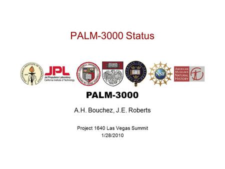 PALM-3000 PALM-3000 Status A.H. Bouchez, J.E. Roberts Project 1640 Las Vegas Summit 1/28/2010.