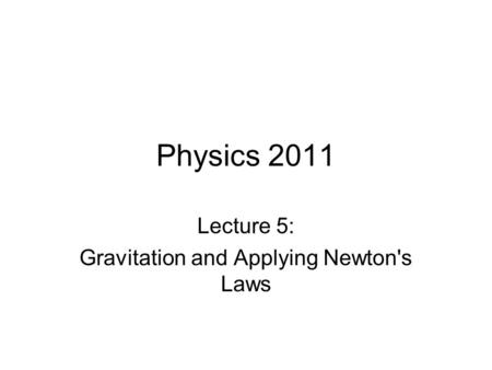 Physics 2011 Lecture 5: Gravitation and Applying Newton's Laws.