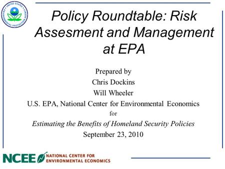 Policy Roundtable: Risk Assesment and Management at EPA Prepared by Chris Dockins Will Wheeler U.S. EPA, National Center for Environmental Economics for.
