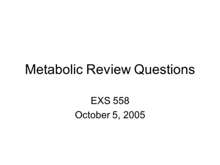 Metabolic Review Questions EXS 558 October 5, 2005.