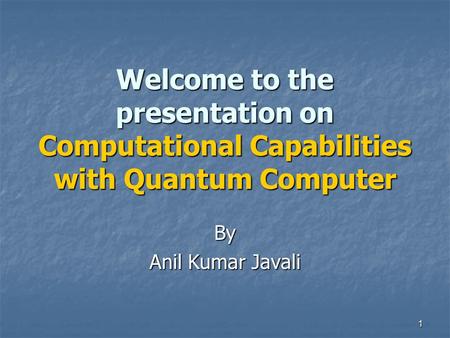 1 Welcome to the presentation on Computational Capabilities with Quantum Computer By Anil Kumar Javali.
