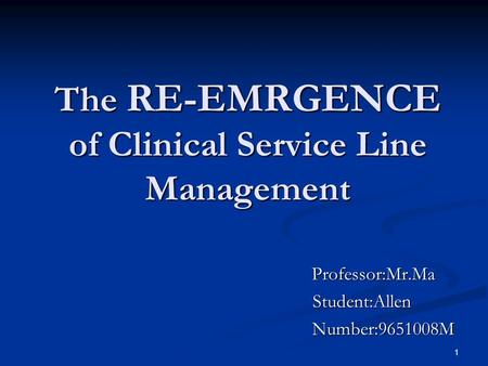 1 The RE-EMRGENCE of Clinical Service Line Management Professor:Mr.Ma Professor:Mr.Ma Student:Allen Student:Allen Number:9651008M Number:9651008M.
