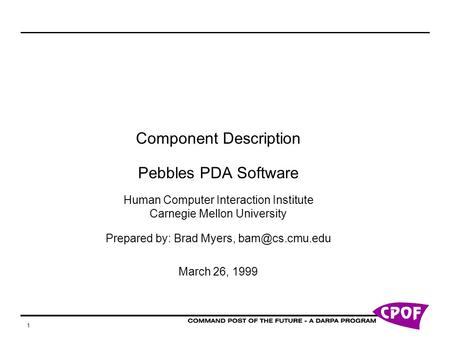 1 Component Description Pebbles PDA Software Human Computer Interaction Institute Carnegie Mellon University Prepared by: Brad Myers, March.