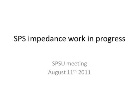 SPS impedance work in progress SPSU meeting August 11 th 2011.