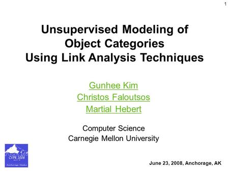 1 Unsupervised Modeling of Object Categories Using Link Analysis Techniques Gunhee Kim Christos Faloutsos Martial Hebert Gunhee Kim Christos Faloutsos.