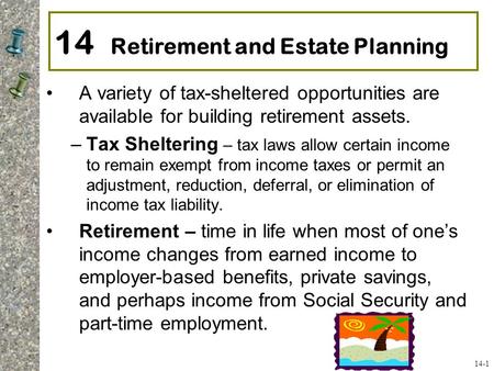 14 Retirement and Estate Planning A variety of tax-sheltered opportunities are available for building retirement assets. –Tax Sheltering – tax laws allow.