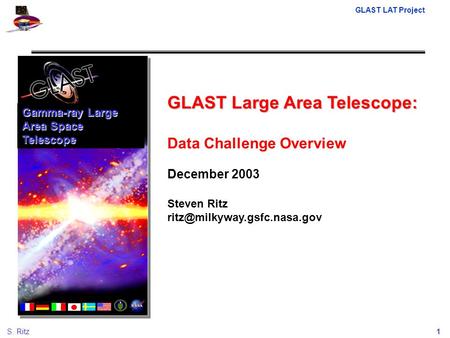 GLAST LAT Project 1S. Ritz GLAST Large Area Telescope: Data Challenge Overview December 2003 Steven Ritz Gamma-ray Large Area.