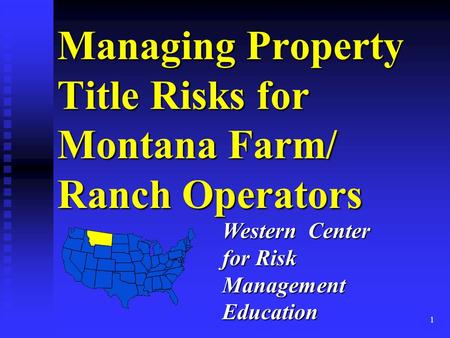 1 Managing Property Title Risks for Montana Farm/ Ranch Operators Western Center for Risk Management Education.