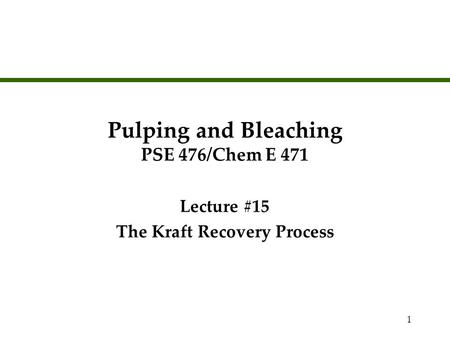 1 Pulping and Bleaching PSE 476/Chem E 471 Lecture #15 The Kraft Recovery Process Lecture #15 The Kraft Recovery Process.