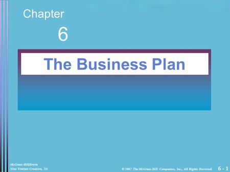 6 - 1 Chapter 6 The Business Plan McGraw-Hill/Irwin New Venture Creation, 7/e © 2007 The McGraw-Hill Companies, Inc., All Rights Reserved.