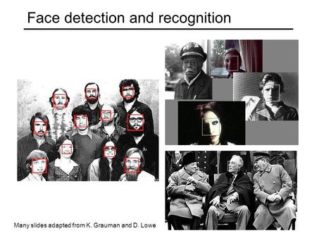 Face detection and recognition Many slides adapted from K. Grauman and D. Lowe.