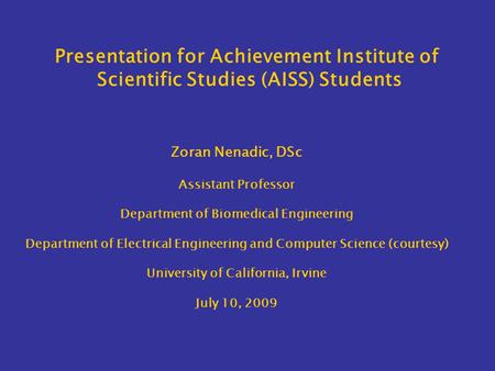 Presentation for Achievement Institute of Scientific Studies (AISS) Students Zoran Nenadic, DSc Assistant Professor Department of Biomedical Engineering.
