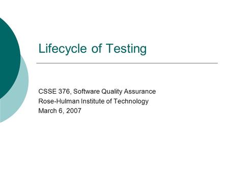Lifecycle of Testing CSSE 376, Software Quality Assurance Rose-Hulman Institute of Technology March 6, 2007.