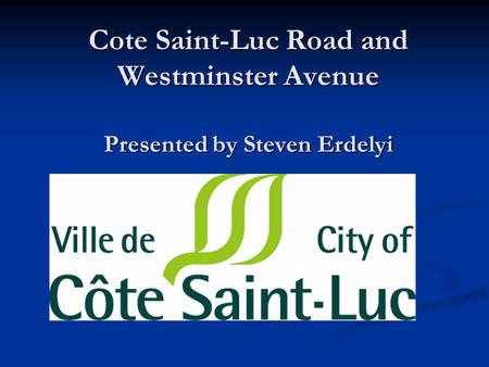 Cote Saint-Luc Road and Westminster Avenue Presented by Steven Erdelyi.