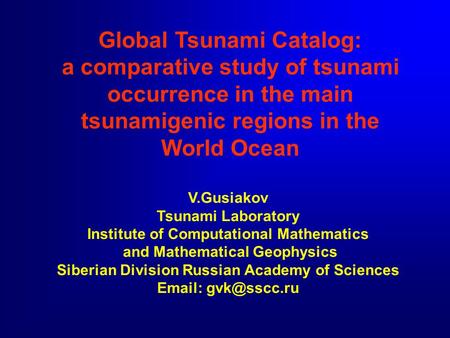 Global Tsunami Catalog: a comparative study of tsunami occurrence in the main tsunamigenic regions in the World Ocean V.Gusiakov Tsunami Laboratory Institute.
