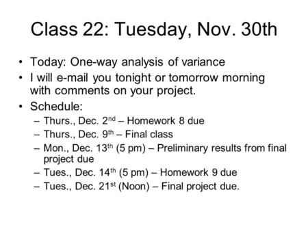 Class 22: Tuesday, Nov. 30th Today: One-way analysis of variance I will e-mail you tonight or tomorrow morning with comments on your project. Schedule: