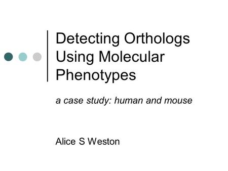 Detecting Orthologs Using Molecular Phenotypes a case study: human and mouse Alice S Weston.
